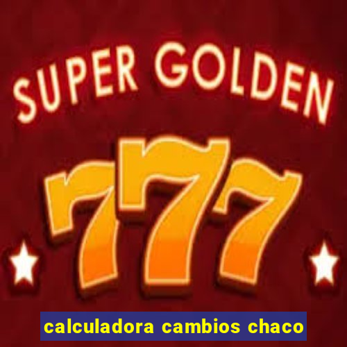 calculadora cambios chaco